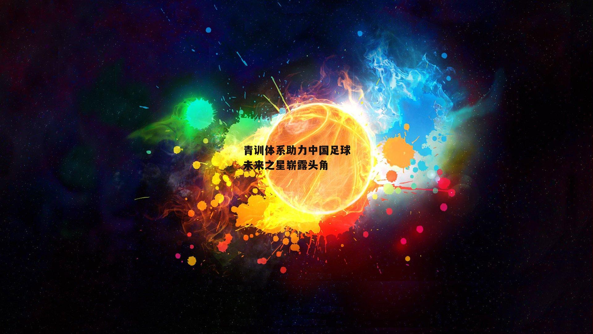 青训体系助力中国足球未来之星崭露头角